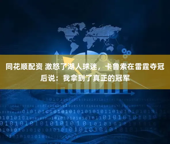 同花顺配资 激怒了湖人球迷，卡鲁索在雷霆夺冠后说：我拿到了真正的冠军