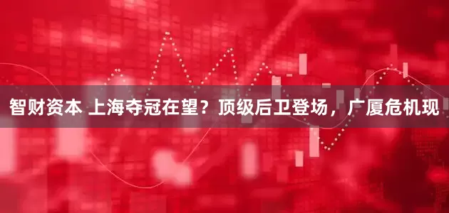 智财资本 上海夺冠在望？顶级后卫登场，广厦危机现