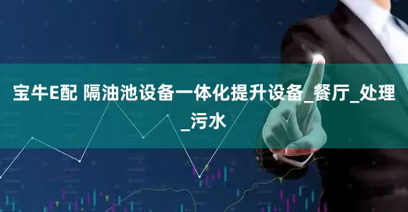 宝牛E配 隔油池设备一体化提升设备_餐厅_处理_污水