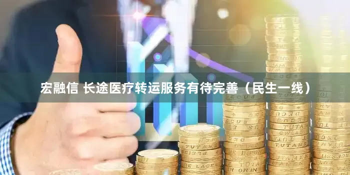 宏融信 长途医疗转运服务有待完善（民生一线）