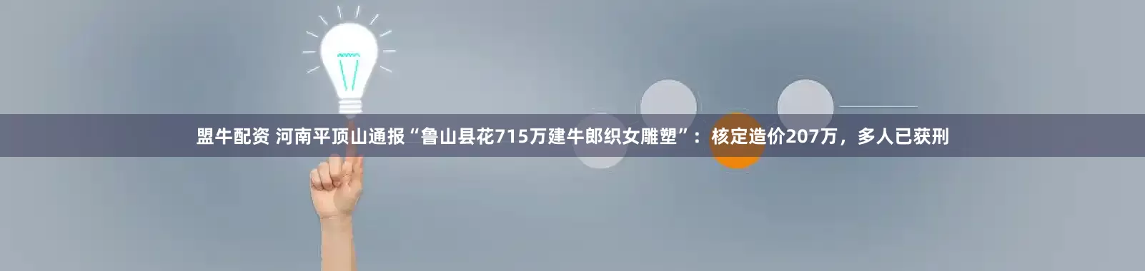 盟牛配资 河南平顶山通报“鲁山县花715万建牛郎织女雕塑”：核定造价207万，多人已获刑