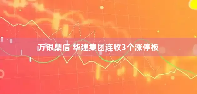 万银鼎信 华建集团连收3个涨停板
