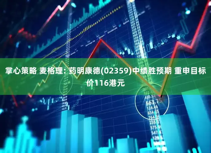 掌心策略 麦格理: 药明康德(02359)中绩胜预期 重申目标价116港元