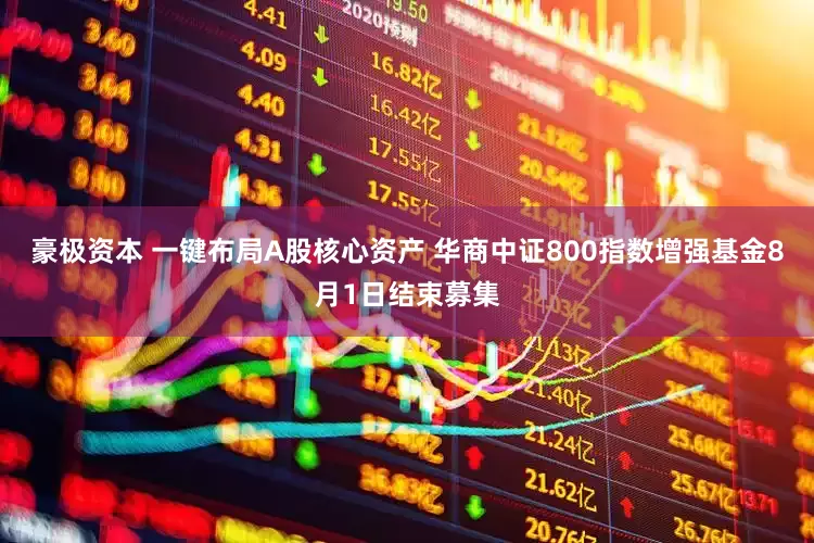 豪极资本 一键布局A股核心资产 华商中证800指数增强基金8月1日结束募集