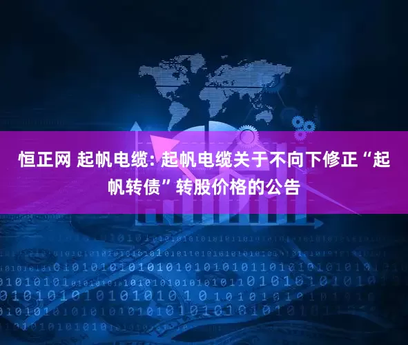 恒正网 起帆电缆: 起帆电缆关于不向下修正“起帆转债”转股价格的公告