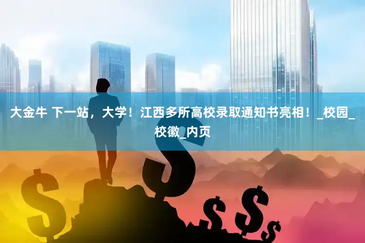 大金牛 下一站，大学！江西多所高校录取通知书亮相！_校园_校徽_内页